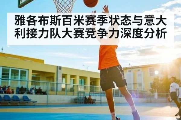 雅各布斯百米赛季状态与意大利接力队大赛竞争力深度分析